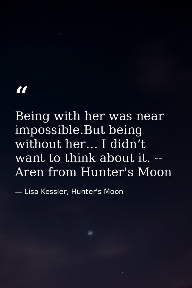 Being with her was near impossible.But being without her… I didn’t want to think about it. -- Aren from Hunter's Moon — Lisa Kessler, Hunter's Moon