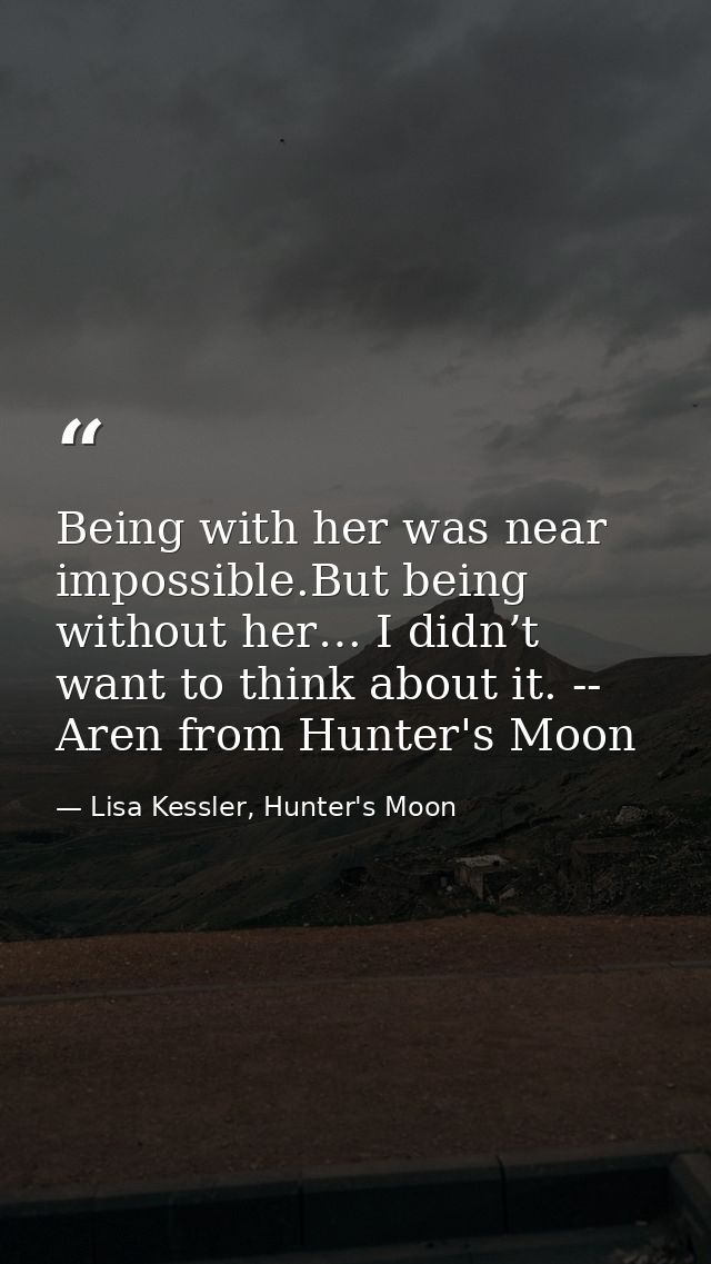 Being with her was near impossible.But being without her… I didn’t want to think about it. -- Aren from Hunter's Moon — Lisa Kessler, Hunter's Moon