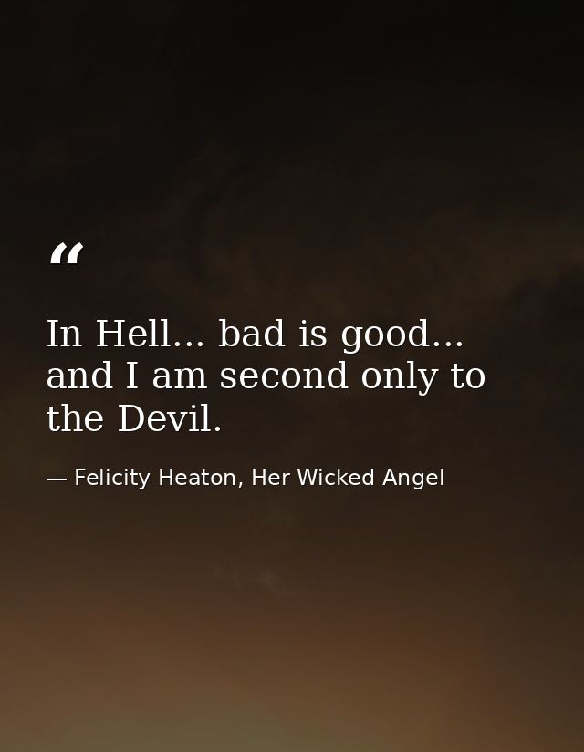 In Hell... bad is good... and I am second only to the Devil. — Felicity Heaton, Her Wicked Angel