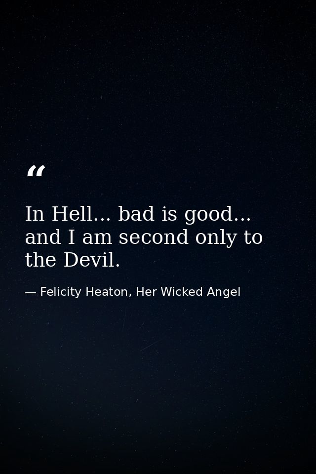 In Hell... bad is good... and I am second only to the Devil. — Felicity Heaton, Her Wicked Angel