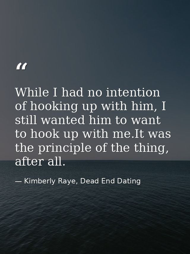 While I had no intention of hooking up with him, I still wanted him to want to hook up with me.It was the principle of t — Kimberly Raye, Dead End Dating