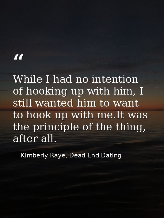 While I had no intention of hooking up with him, I still wanted him to want to hook up with me.It was the principle of t — Kimberly Raye, Dead End Dating
