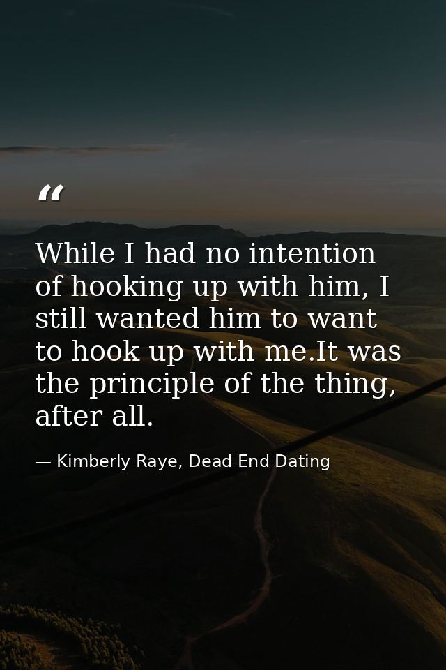 While I had no intention of hooking up with him, I still wanted him to want to hook up with me.It was the principle of t — Kimberly Raye, Dead End Dating
