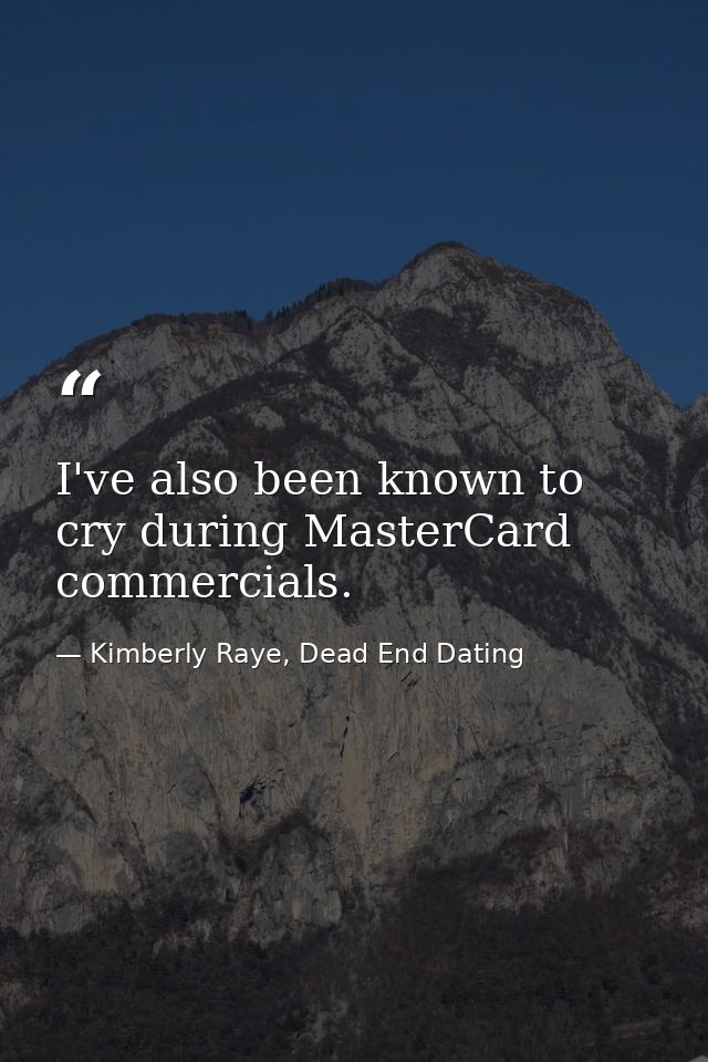 I've also been known to cry during MasterCard commercials. — Kimberly Raye, Dead End Dating