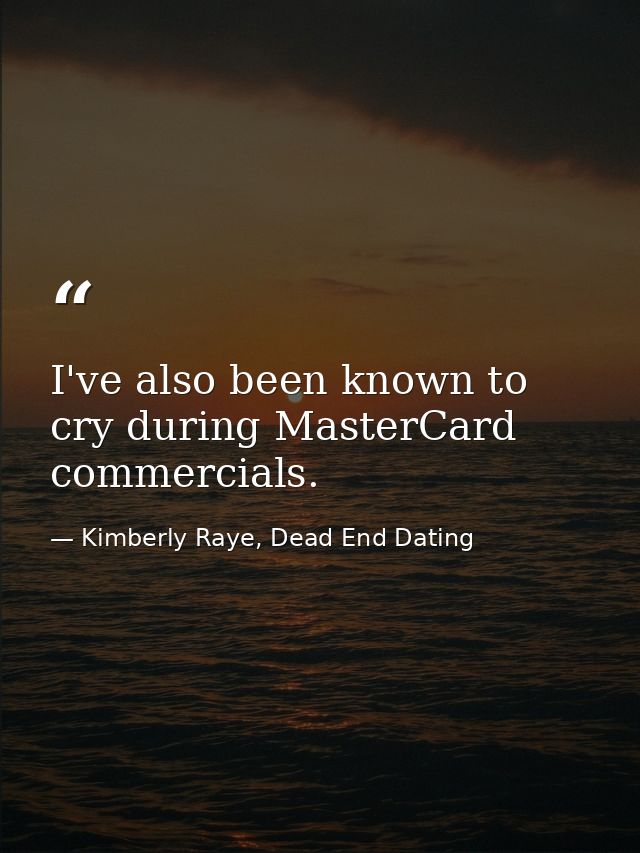 I've also been known to cry during MasterCard commercials. — Kimberly Raye, Dead End Dating