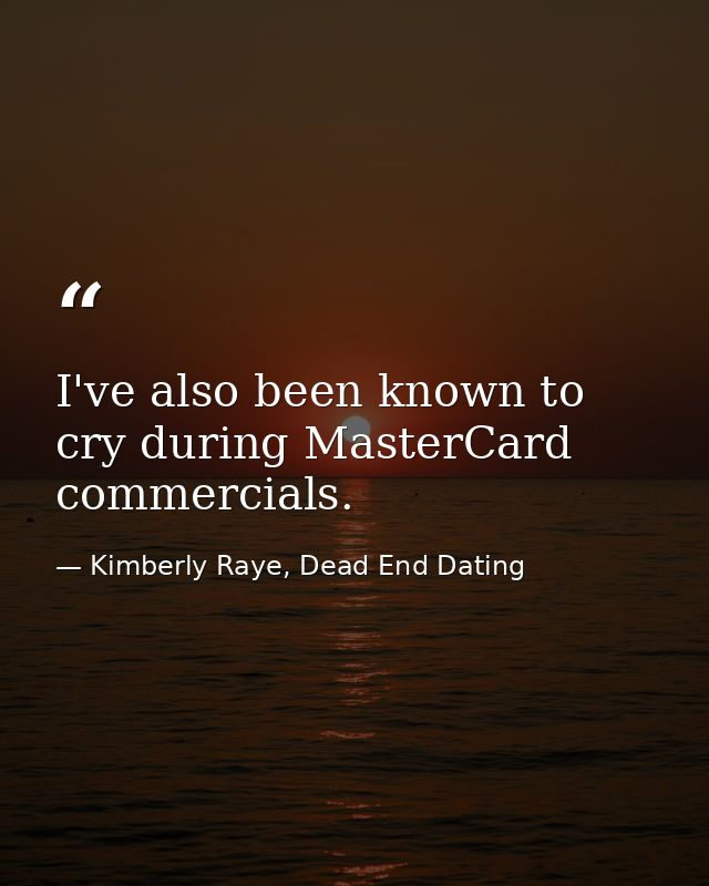 I've also been known to cry during MasterCard commercials. — Kimberly Raye, Dead End Dating