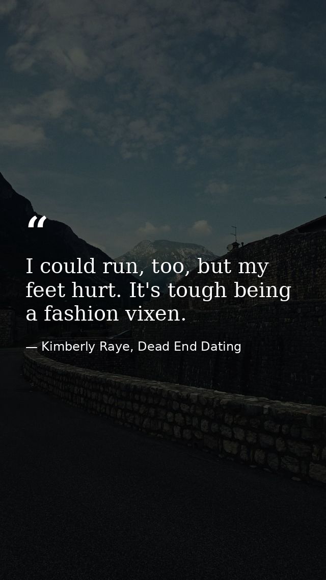 I could run, too, but my feet hurt. It's tough being a fashion vixen. — Kimberly Raye, Dead End Dating