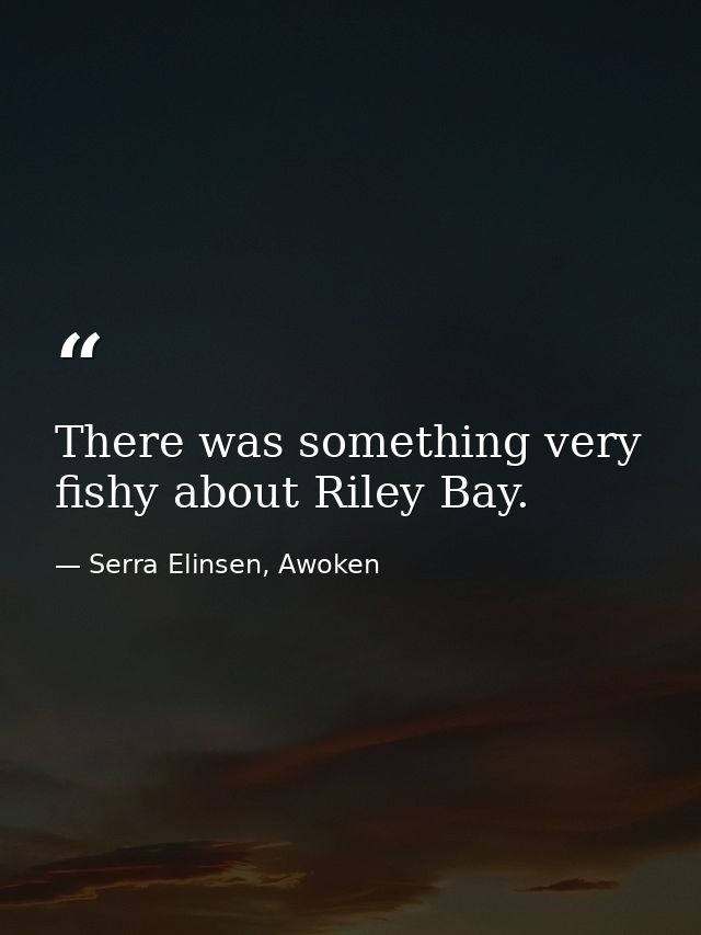 There was something very fishy about Riley Bay. — Serra Elinsen, Awoken