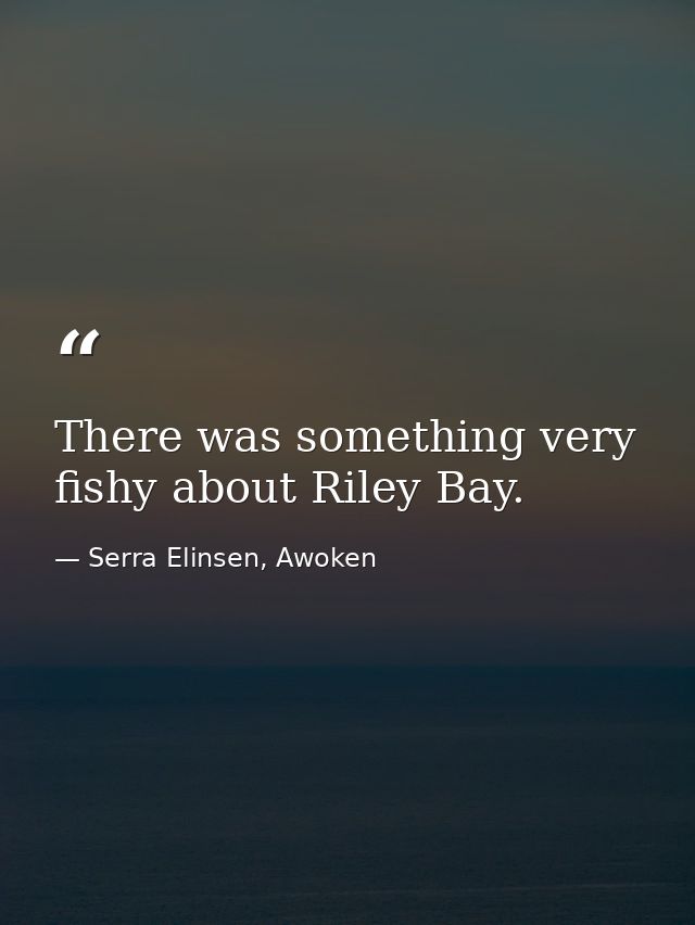 There was something very fishy about Riley Bay. — Serra Elinsen, Awoken