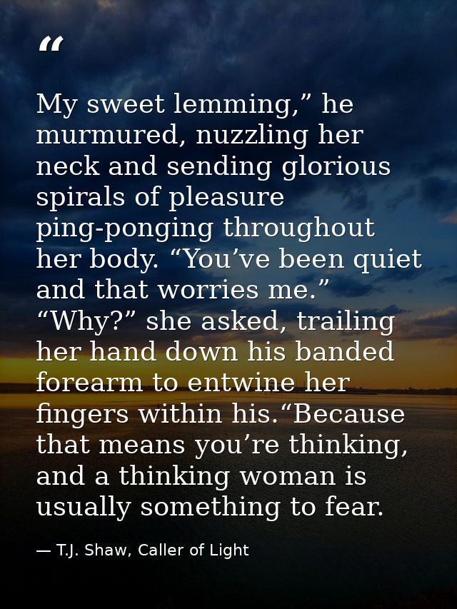 My sweet lemming,” he murmured, nuzzling her neck and sending glorious spirals of pleasure ping-ponging throughout her b — T.J. Shaw, Caller of Light