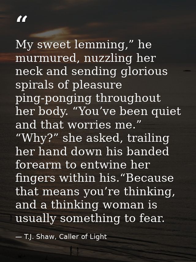 My sweet lemming,” he murmured, nuzzling her neck and sending glorious spirals of pleasure ping-ponging throughout her b — T.J. Shaw, Caller of Light