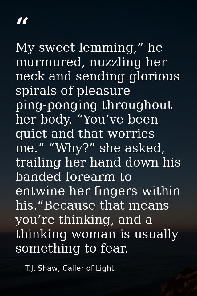 My sweet lemming,” he murmured, nuzzling her neck and sending glorious spirals of pleasure ping-ponging throughout her b — T.J. Shaw, Caller of Light