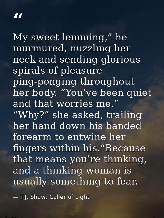 My sweet lemming,” he murmured, nuzzling her neck and sending glorious spirals of pleasure ping-ponging throughout her b — T.J. Shaw, Caller of Light