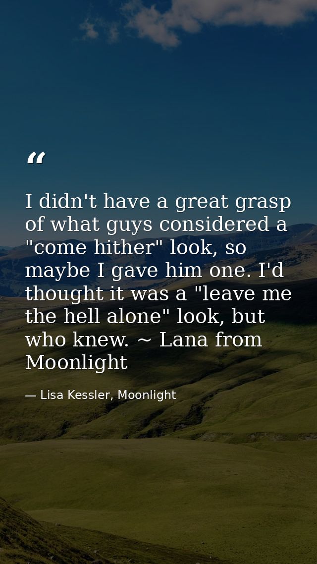 I didn't have a great grasp of what guys considered a "come hither" look, so maybe I gave him one. I'd thought it was a  — Lisa Kessler, Moonlight