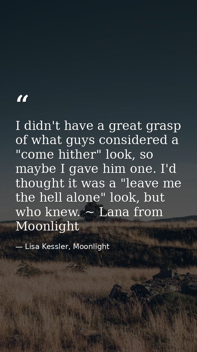 I didn't have a great grasp of what guys considered a "come hither" look, so maybe I gave him one. I'd thought it was a  — Lisa Kessler, Moonlight