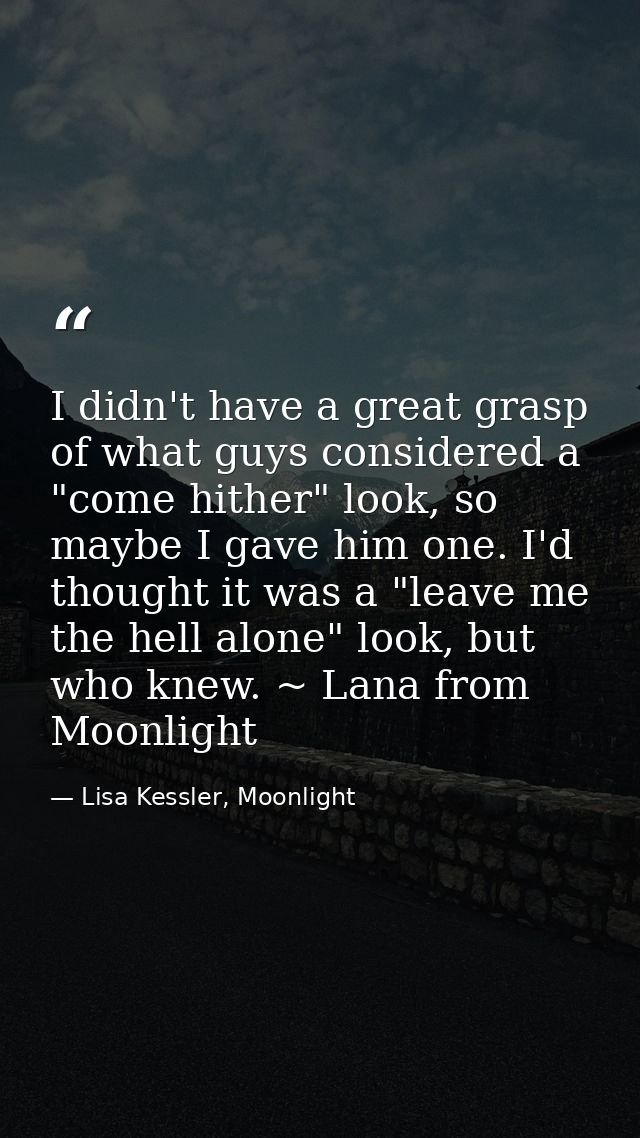 I didn't have a great grasp of what guys considered a "come hither" look, so maybe I gave him one. I'd thought it was a  — Lisa Kessler, Moonlight