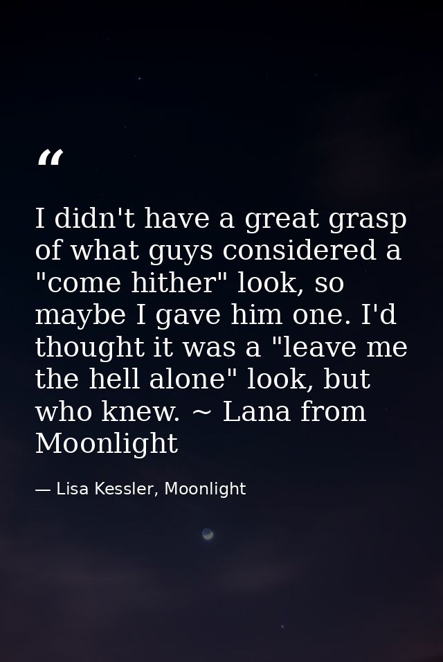 I didn't have a great grasp of what guys considered a "come hither" look, so maybe I gave him one. I'd thought it was a  — Lisa Kessler, Moonlight