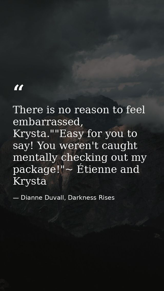 There is no reason to feel embarrassed, Krysta.""Easy for you to say! You weren't caught mentally checking out my packag — Dianne Duvall, Darkness Rises