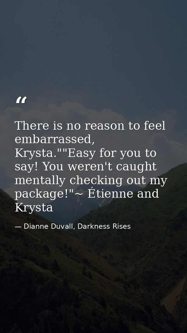There is no reason to feel embarrassed, Krysta.""Easy for you to say! You weren't caught mentally checking out my packag — Dianne Duvall, Darkness Rises