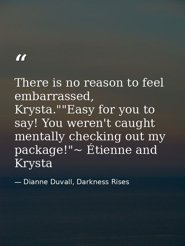 There is no reason to feel embarrassed, Krysta.""Easy for you to say! You weren't caught mentally checking out my packag — Dianne Duvall, Darkness Rises