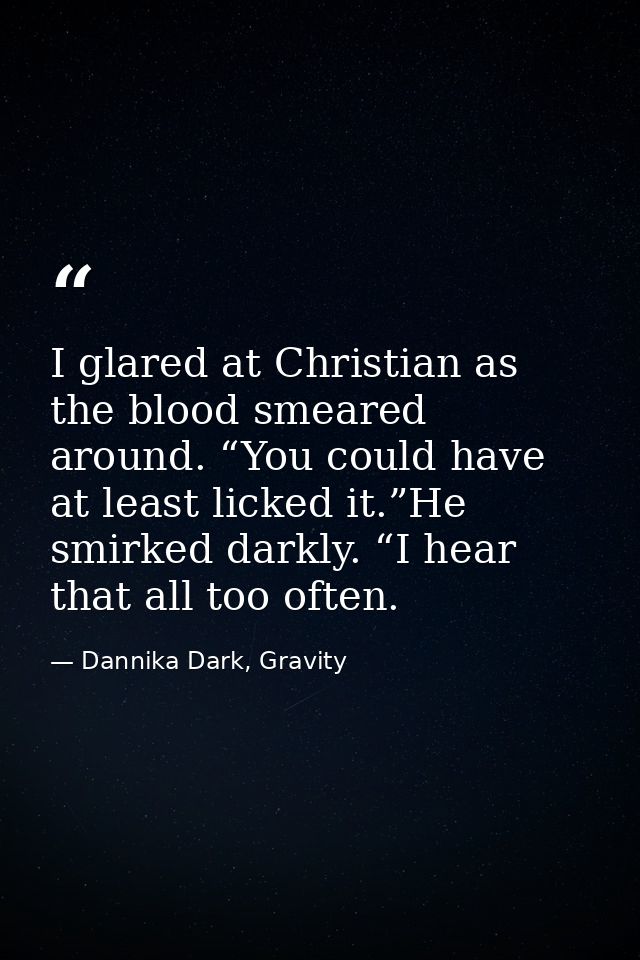 I glared at Christian as the blood smeared around. “You could have at least licked it.”He smirked darkly. “I hear that a — Dannika Dark, Gravity