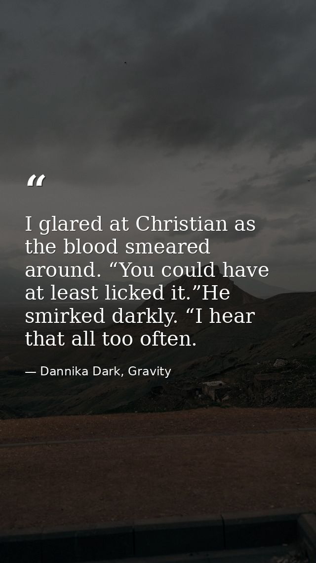 I glared at Christian as the blood smeared around. “You could have at least licked it.”He smirked darkly. “I hear that a — Dannika Dark, Gravity