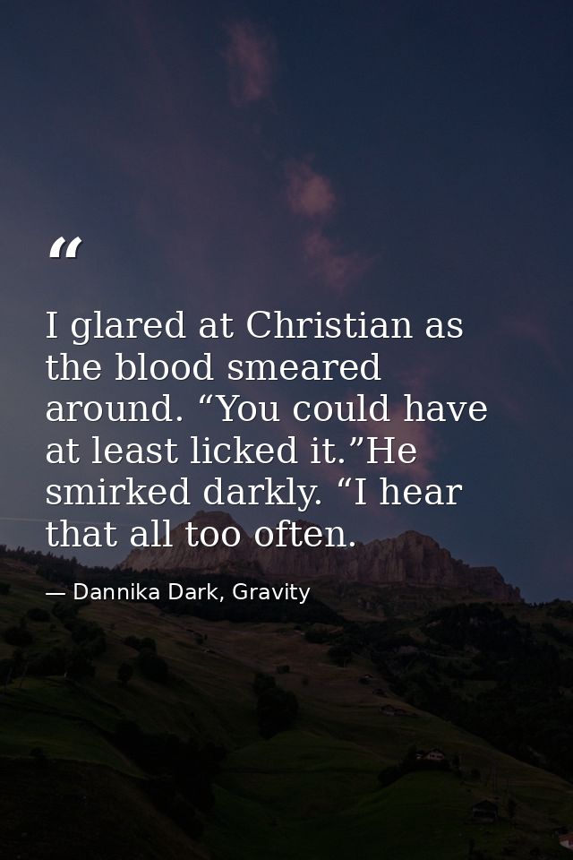 I glared at Christian as the blood smeared around. “You could have at least licked it.”He smirked darkly. “I hear that a — Dannika Dark, Gravity