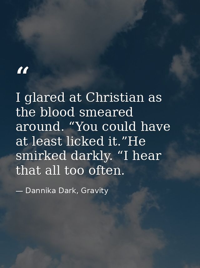 I glared at Christian as the blood smeared around. “You could have at least licked it.”He smirked darkly. “I hear that a — Dannika Dark, Gravity