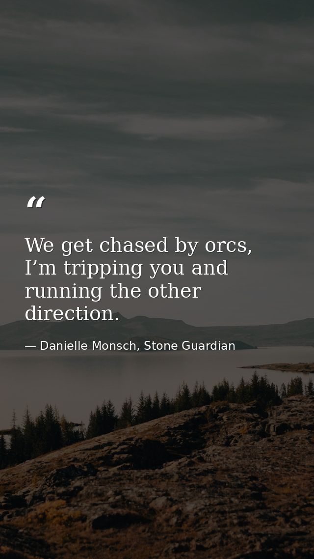 We get chased by orcs, I’m tripping you and running the other direction. — Danielle Monsch, Stone Guardian