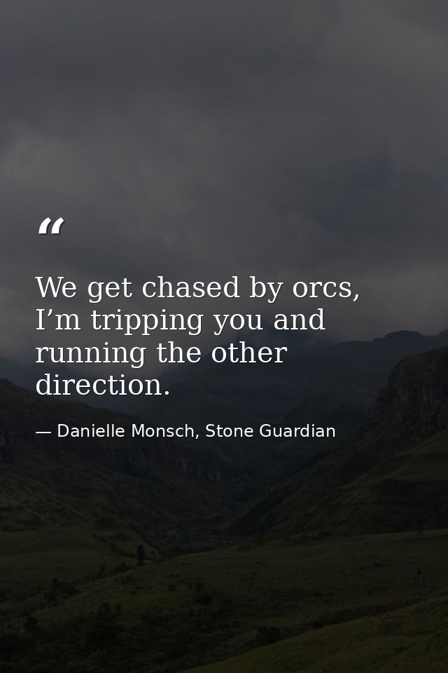 We get chased by orcs, I’m tripping you and running the other direction. — Danielle Monsch, Stone Guardian