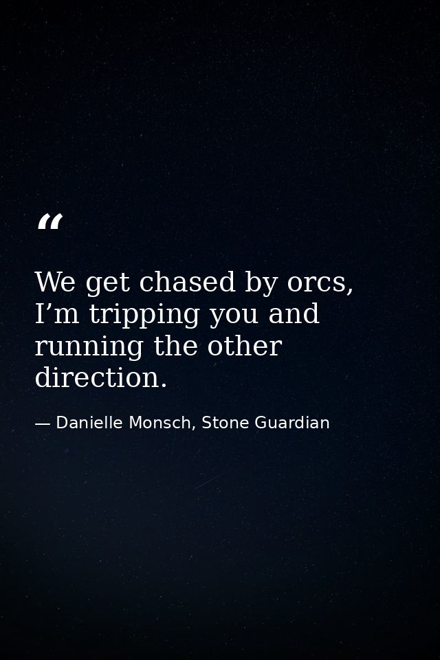We get chased by orcs, I’m tripping you and running the other direction. — Danielle Monsch, Stone Guardian