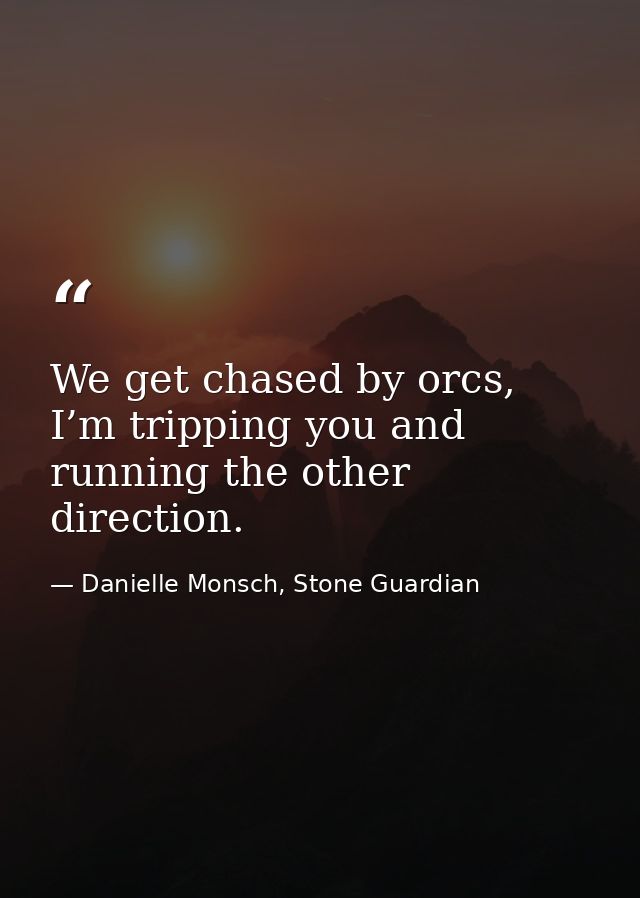 We get chased by orcs, I’m tripping you and running the other direction. — Danielle Monsch, Stone Guardian