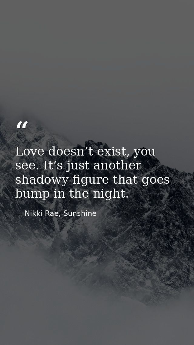 Love doesn’t exist, you see. It’s just another shadowy figure that goes bump in the night. — Nikki Rae, Sunshine