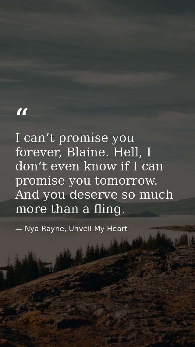I can’t promise you forever, Blaine. Hell, I don’t even know if I can promise you tomorrow. And you deserve so much more — Nya Rayne, Unveil My Heart