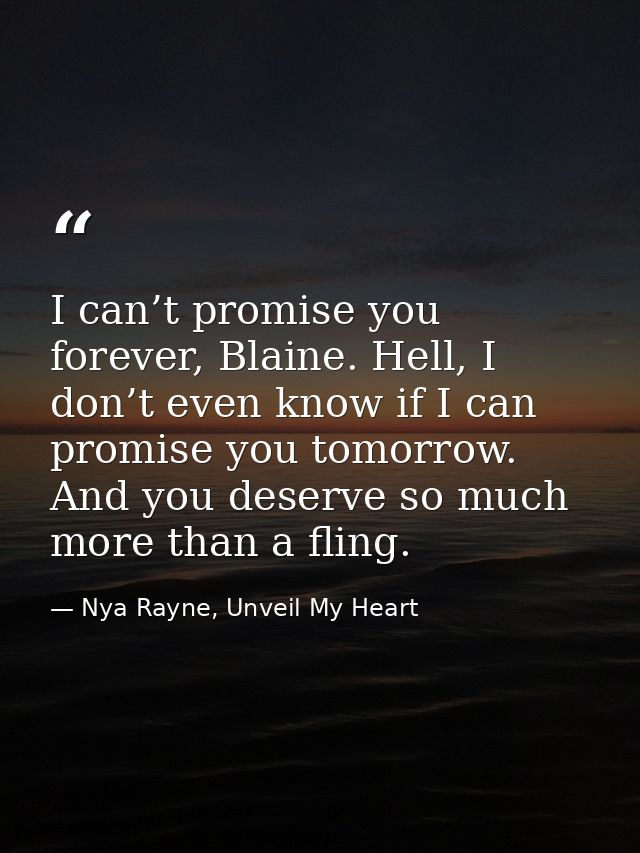 I can’t promise you forever, Blaine. Hell, I don’t even know if I can promise you tomorrow. And you deserve so much more — Nya Rayne, Unveil My Heart