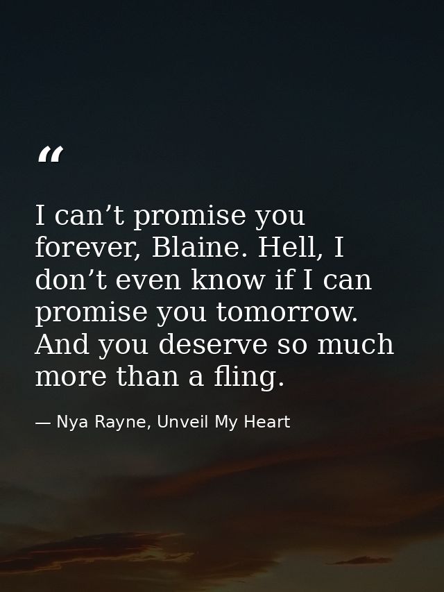I can’t promise you forever, Blaine. Hell, I don’t even know if I can promise you tomorrow. And you deserve so much more — Nya Rayne, Unveil My Heart