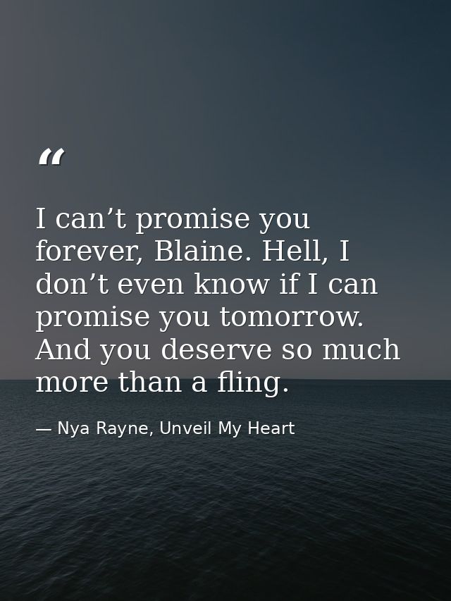I can’t promise you forever, Blaine. Hell, I don’t even know if I can promise you tomorrow. And you deserve so much more — Nya Rayne, Unveil My Heart
