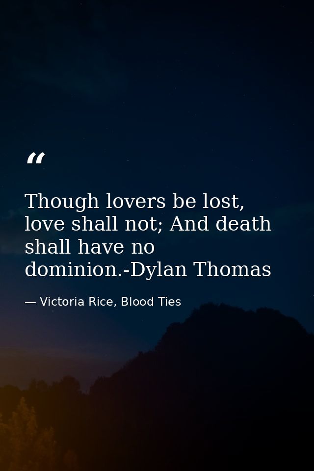 Though lovers be lost, love shall not; And death shall have no dominion.-Dylan Thomas — Victoria Rice, Blood Ties