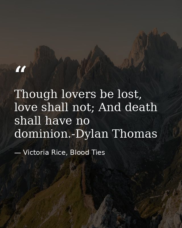 Though lovers be lost, love shall not; And death shall have no dominion.-Dylan Thomas — Victoria Rice, Blood Ties