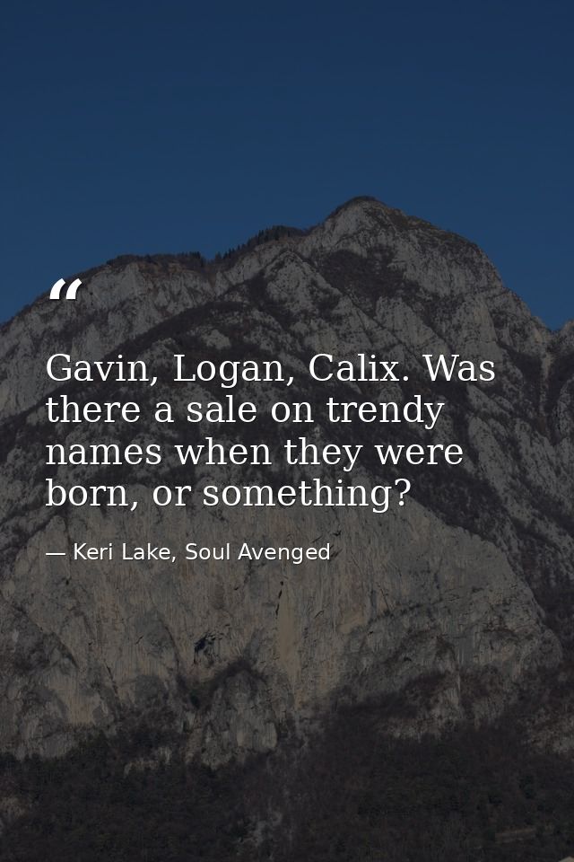 Gavin, Logan, Calix. Was there a sale on trendy names when they were born, or something? — Keri Lake, Soul Avenged