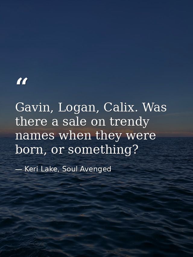 Gavin, Logan, Calix. Was there a sale on trendy names when they were born, or something? — Keri Lake, Soul Avenged