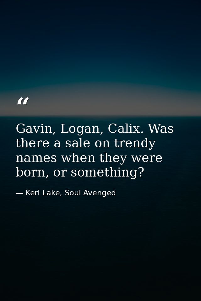 Gavin, Logan, Calix. Was there a sale on trendy names when they were born, or something? — Keri Lake, Soul Avenged