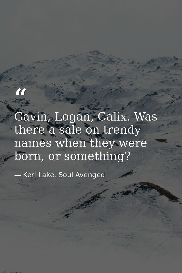 Gavin, Logan, Calix. Was there a sale on trendy names when they were born, or something? — Keri Lake, Soul Avenged