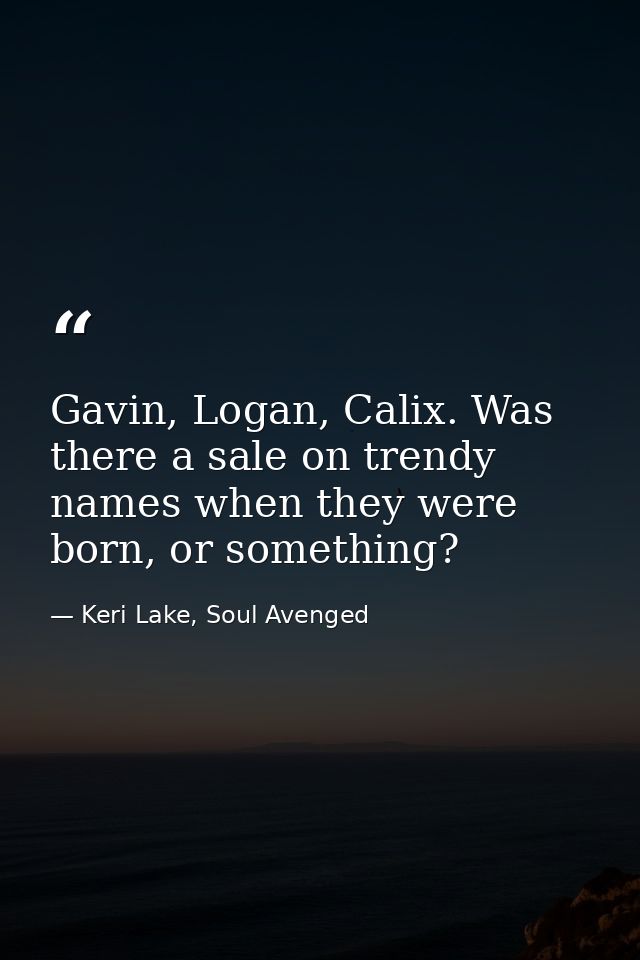 Gavin, Logan, Calix. Was there a sale on trendy names when they were born, or something? — Keri Lake, Soul Avenged
