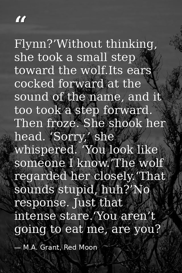 Flynn?’Without thinking, she took a small step toward the wolf.Its ears cocked forward at the sound of the name, and it  — M.A. Grant, Red Moon