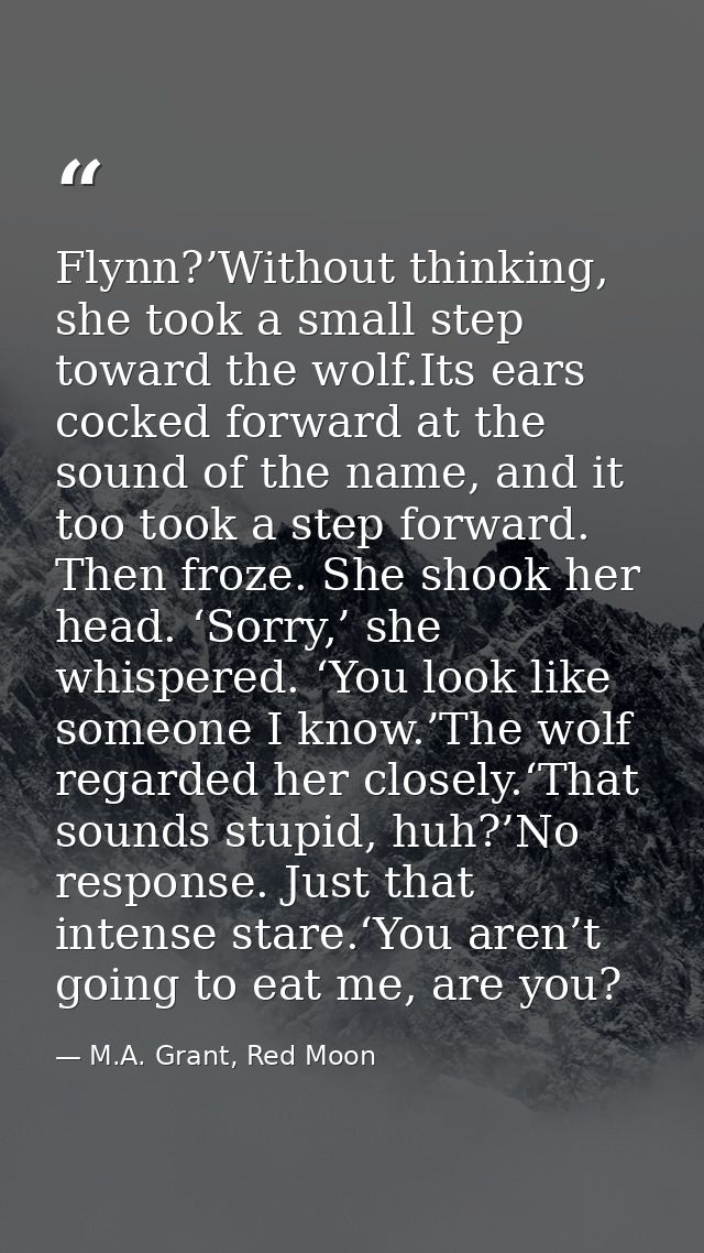 Flynn?’Without thinking, she took a small step toward the wolf.Its ears cocked forward at the sound of the name, and it  — M.A. Grant, Red Moon