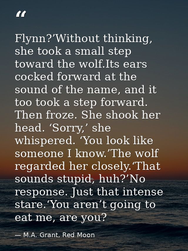 Flynn?’Without thinking, she took a small step toward the wolf.Its ears cocked forward at the sound of the name, and it  — M.A. Grant, Red Moon