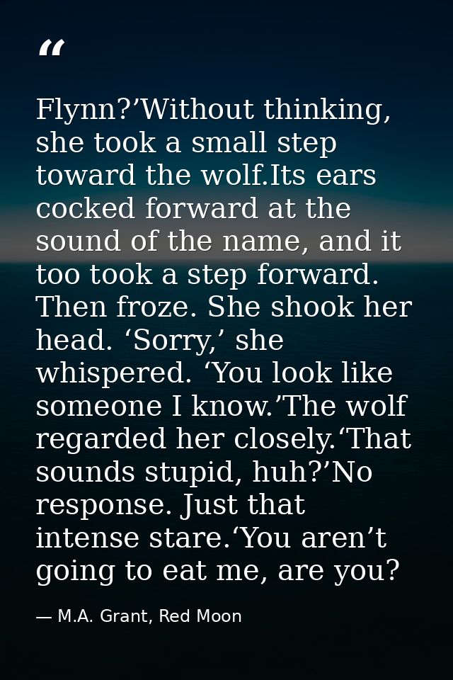 Flynn?’Without thinking, she took a small step toward the wolf.Its ears cocked forward at the sound of the name, and it  — M.A. Grant, Red Moon
