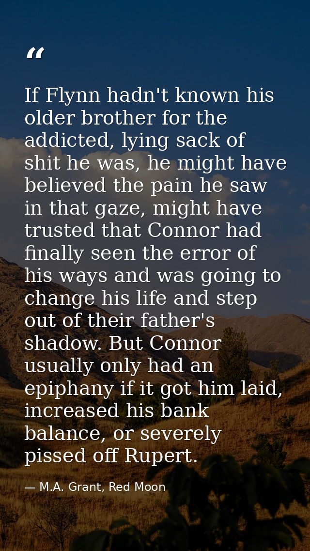 If Flynn hadn't known his older brother for the addicted, lying sack of shit he was, he might have believed the pain he  — M.A. Grant, Red Moon