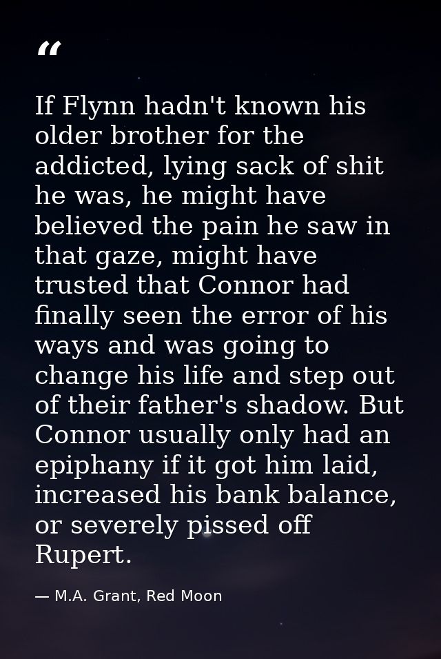 If Flynn hadn't known his older brother for the addicted, lying sack of shit he was, he might have believed the pain he  — M.A. Grant, Red Moon